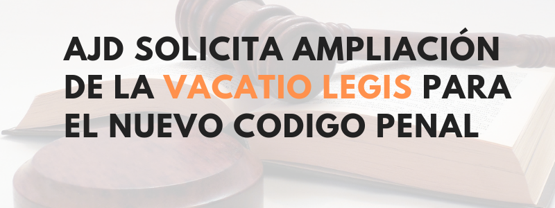 AJD SOLICITA AMPLIACIÓN DE LA VACATIO LEGIS PARA EL NUEVO CODIGO PENAL